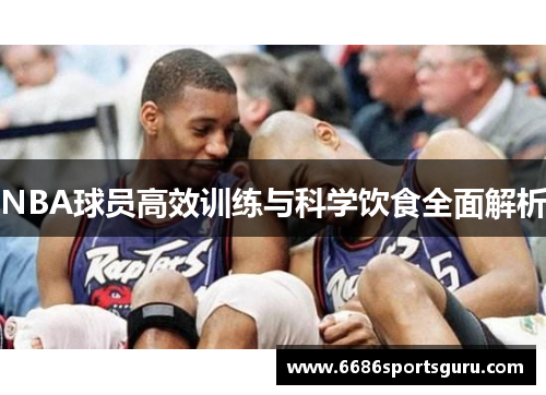 NBA球员高效训练与科学饮食全面解析
