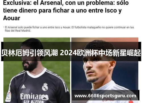贝林厄姆引领风潮 2024欧洲杯中场新星崛起
