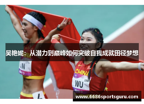 吴艳妮：从潜力到巅峰如何突破自我成就田径梦想