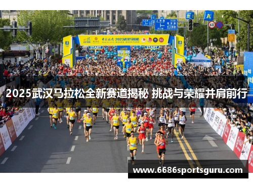 2025武汉马拉松全新赛道揭秘 挑战与荣耀并肩前行