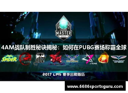4AM战队制胜秘诀揭秘：如何在PUBG赛场称霸全球