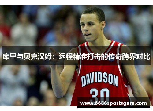 库里与贝克汉姆：远程精准打击的传奇跨界对比