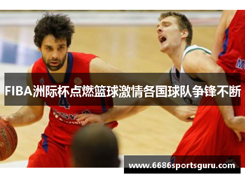 FIBA洲际杯点燃篮球激情各国球队争锋不断
